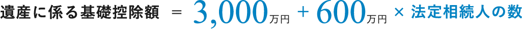 遺産に係る基礎控除額 = 3,000万円 + 600万円 × 法定相続人の数